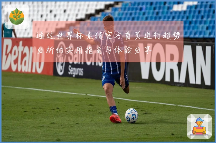 通过世界杯竞猜官方首页进行趋势分析的实用指南与体验分享