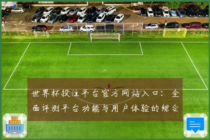 世界杯投注平台官方网站入口：全面评测平台功能与用户体验的综合表现分析
