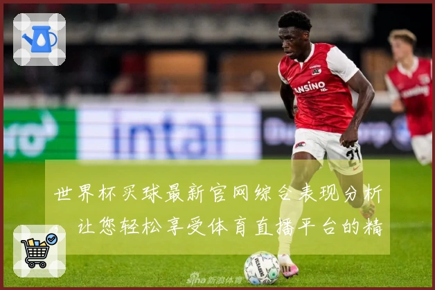 世界杯买球最新官网综合表现分析,让您轻松享受体育直播平台的精彩体验