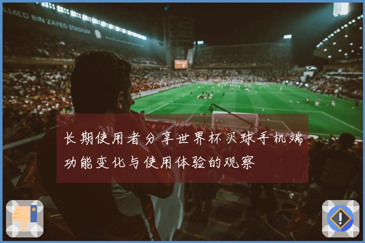 长期使用者分享世界杯买球手机端功能变化与使用体验的观察