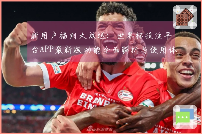 新用户福利大放送：世界杯投注平台APP最新版功能全面解析与使用体验分享