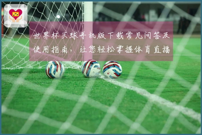 世界杯买球手机版下载常见问答及使用指南，让您轻松掌握体育直播平台功能
