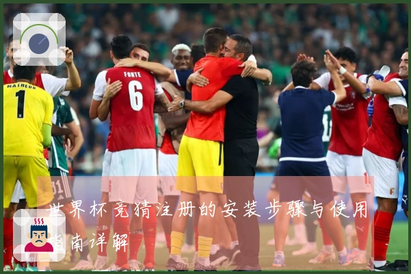 世界杯竞猜注册的安装步骤与使用指南详解