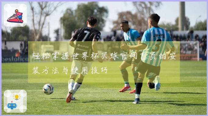 轻松掌握世界杯买球官网首页的安装方法与使用技巧