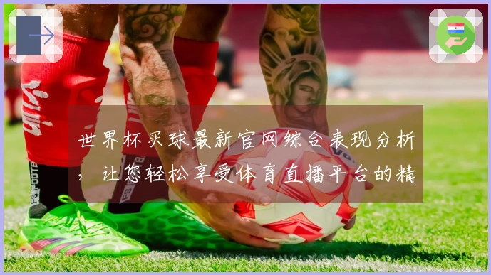世界杯买球最新官网综合表现分析，让您轻松享受体育直播平台的精彩体验