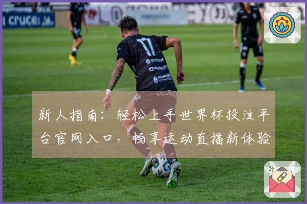 新人指南：轻松上手世界杯投注平台官网入口，畅享运动直播新体验