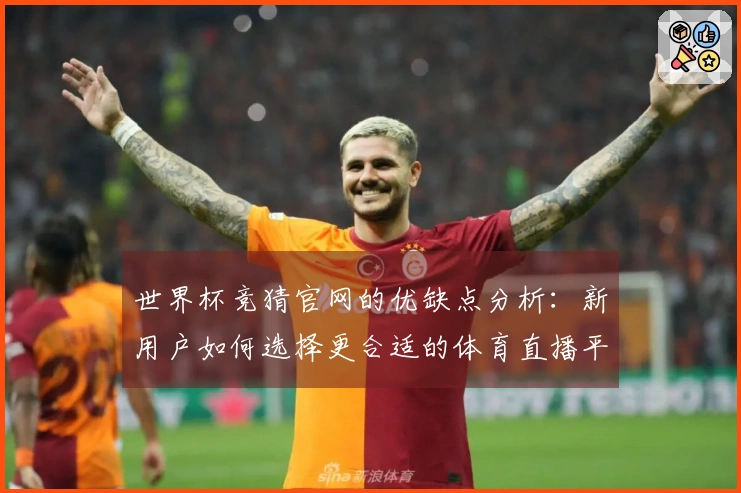 世界杯竞猜官网的优缺点分析：新用户如何选择更合适的体育直播平台