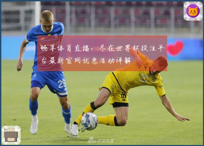 畅享体育直播，尽在世界杯投注平台最新官网优惠活动详解