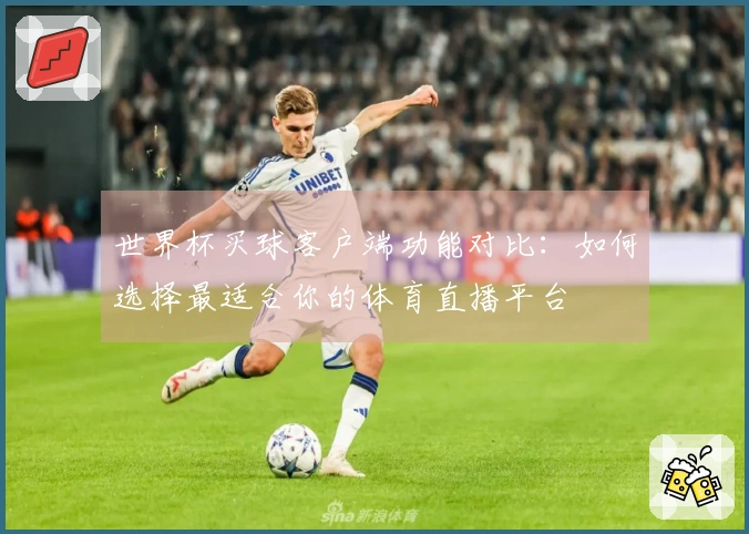 世界杯买球客户端功能对比：如何选择最适合你的体育直播平台