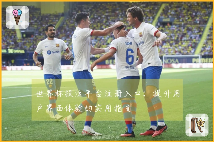 世界杯投注平台注册入口：提升用户界面体验的实用指南