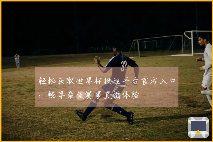 轻松获取世界杯投注平台官方入口，畅享最佳赛事直播体验