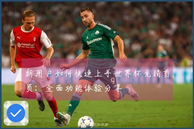新用户如何快速上手世界杯竞猜首页：全面功能体验分享