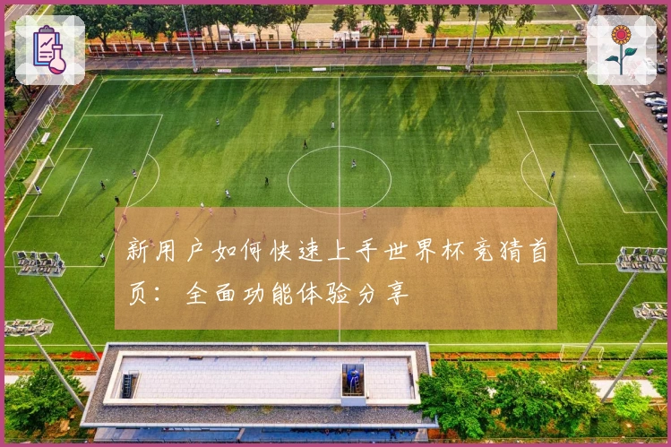 新用户如何快速上手世界杯竞猜首页:全面功能体验分享