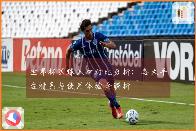 世界杯买球入口对比分析：各大平台特色与使用体验全解析