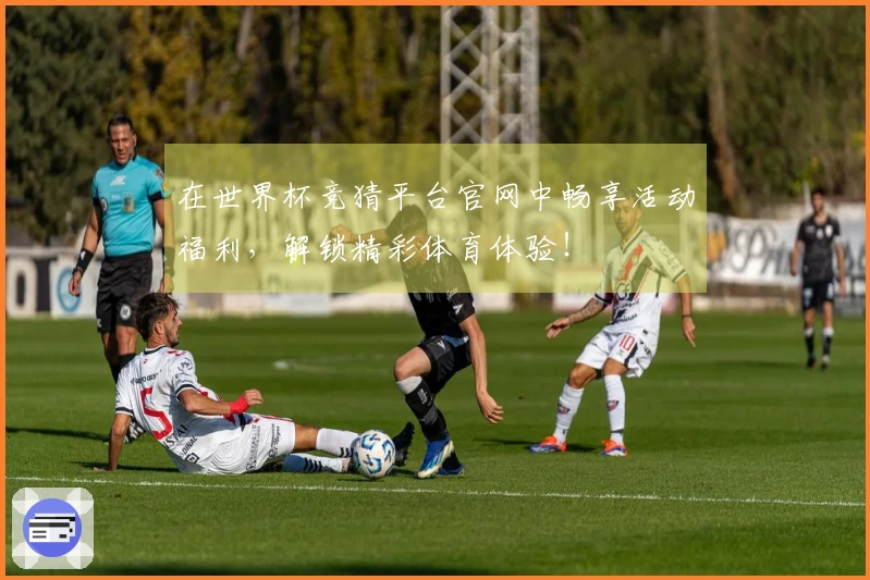 在世界杯竞猜平台官网中畅享活动福利，解锁精彩体育体验！
