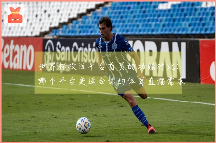 世界杯投注平台首页的功能对比：哪个平台更适合你的体育直播需求？