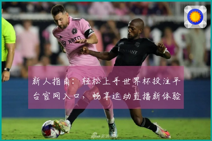 新人指南：轻松上手世界杯投注平台官网入口，畅享运动直播新体验