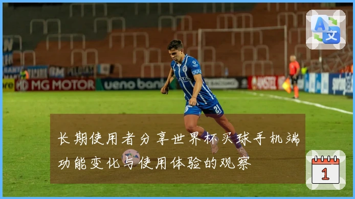 长期使用者分享世界杯买球手机端功能变化与使用体验的观察